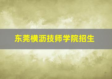 东莞横沥技师学院招生