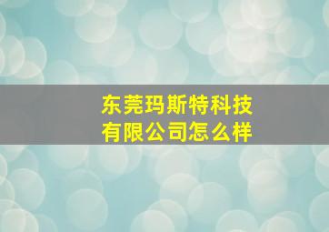 东莞玛斯特科技有限公司怎么样