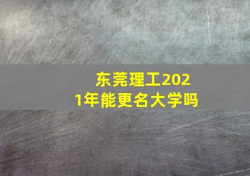 东莞理工2021年能更名大学吗