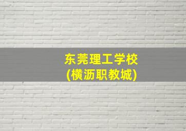 东莞理工学校(横沥职教城)