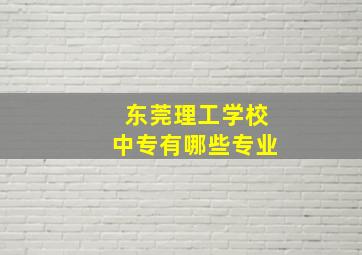 东莞理工学校中专有哪些专业