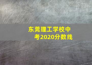 东莞理工学校中考2020分数线