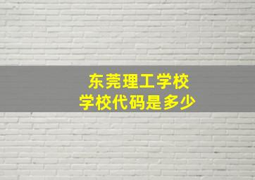 东莞理工学校学校代码是多少