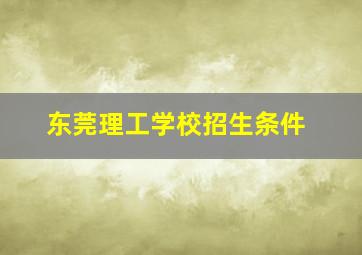 东莞理工学校招生条件