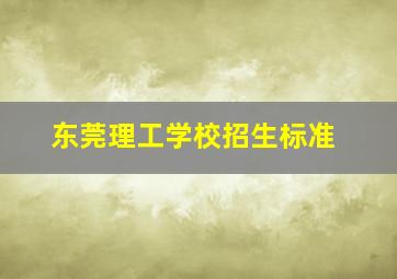 东莞理工学校招生标准