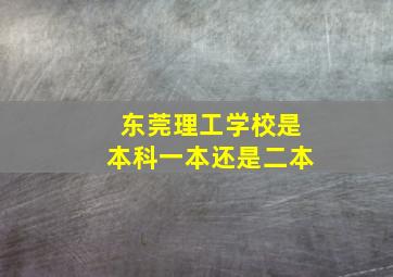 东莞理工学校是本科一本还是二本