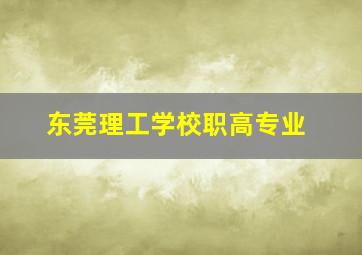 东莞理工学校职高专业