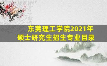 东莞理工学院2021年硕士研究生招生专业目录