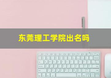 东莞理工学院出名吗