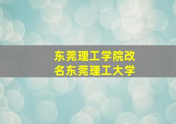 东莞理工学院改名东莞理工大学