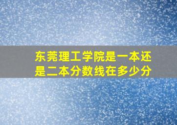 东莞理工学院是一本还是二本分数线在多少分