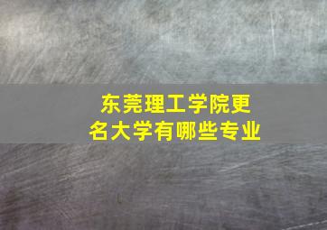 东莞理工学院更名大学有哪些专业