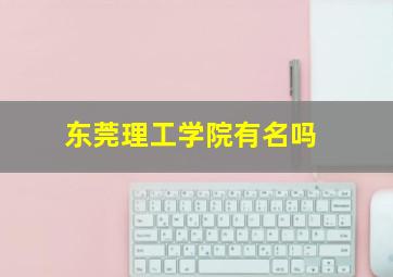 东莞理工学院有名吗