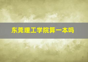 东莞理工学院算一本吗