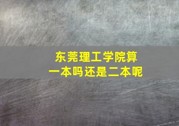 东莞理工学院算一本吗还是二本呢