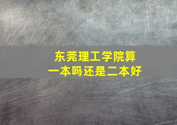 东莞理工学院算一本吗还是二本好