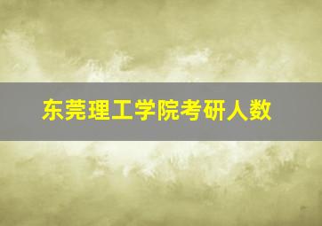 东莞理工学院考研人数