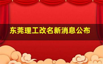 东莞理工改名新消息公布