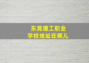 东莞理工职业学校地址在哪儿