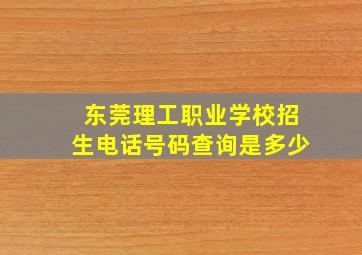 东莞理工职业学校招生电话号码查询是多少