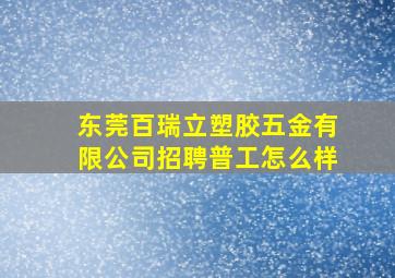 东莞百瑞立塑胶五金有限公司招聘普工怎么样