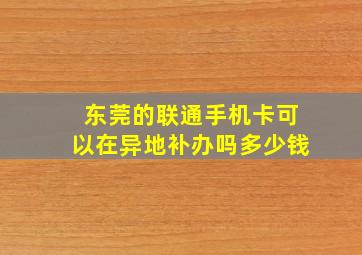 东莞的联通手机卡可以在异地补办吗多少钱