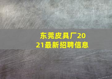 东莞皮具厂2021最新招聘信息