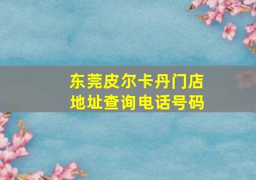 东莞皮尔卡丹门店地址查询电话号码