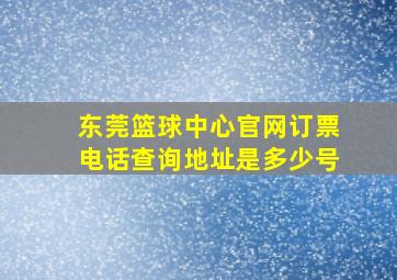 东莞篮球中心官网订票电话查询地址是多少号