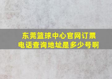 东莞篮球中心官网订票电话查询地址是多少号啊