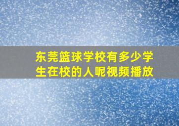 东莞篮球学校有多少学生在校的人呢视频播放