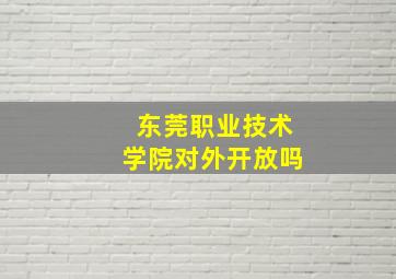 东莞职业技术学院对外开放吗