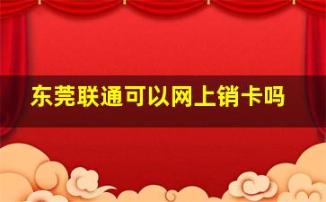 东莞联通可以网上销卡吗