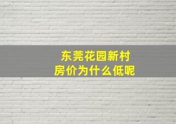 东莞花园新村房价为什么低呢