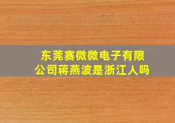 东莞赛微微电子有限公司蒋燕波是浙江人吗