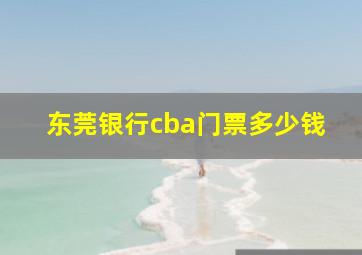 东莞银行cba门票多少钱