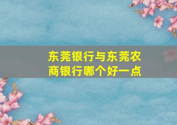 东莞银行与东莞农商银行哪个好一点