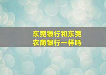 东莞银行和东莞农商银行一样吗