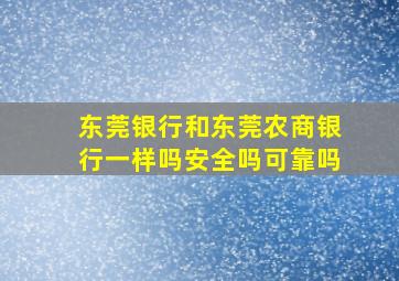 东莞银行和东莞农商银行一样吗安全吗可靠吗