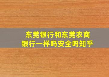 东莞银行和东莞农商银行一样吗安全吗知乎