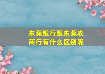 东莞银行跟东莞农商行有什么区别呢