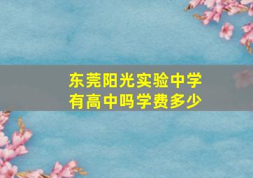 东莞阳光实验中学有高中吗学费多少