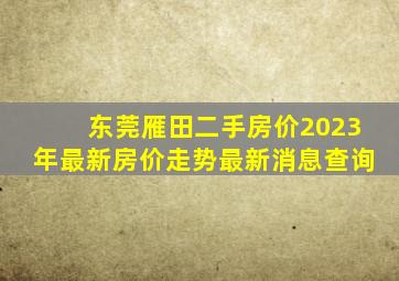 东莞雁田二手房价2023年最新房价走势最新消息查询