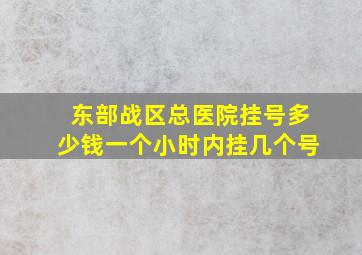 东部战区总医院挂号多少钱一个小时内挂几个号