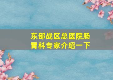 东部战区总医院肠胃科专家介绍一下