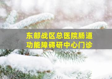 东部战区总医院肠道功能障碍研中心门诊