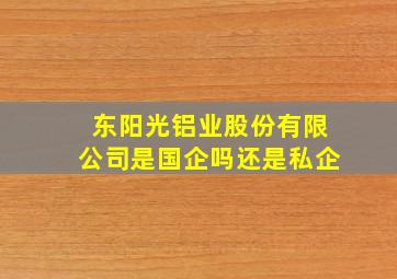 东阳光铝业股份有限公司是国企吗还是私企