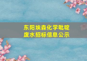 东阳埃森化学吡啶废水招标信息公示