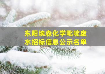 东阳埃森化学吡啶废水招标信息公示名单