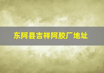 东阿县吉祥阿胶厂地址